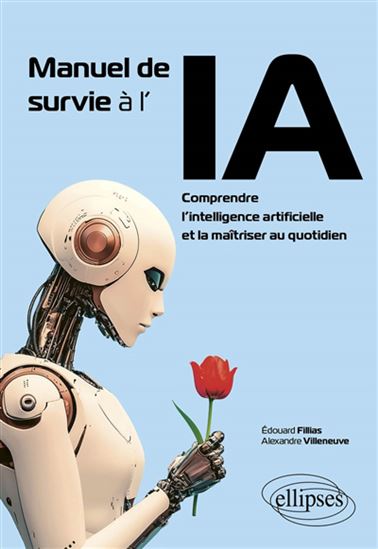 Manuel de survie à l&#39;IA : comprendre l&#39;intelligence artificielle et la maîtriser au quotidien - ÉDOUARD FILLIAS - ALEXANDRE VILLENEUVE