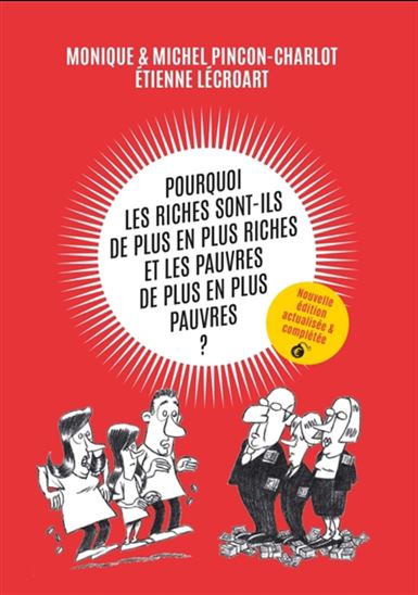 Pourquoi les riches sont-ils de plus en plus riches et les pauvres de plus en plus pauvres ? N. éd. - MONIQUE PINÇON-CHARLOT - MICHEL PINÇON - ETIENNE LÉCROART