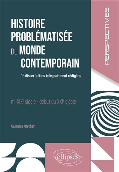 Histoire problématisée du monde contemporain : 15 dissertations intégralement rédigées : mi-XIXe siècle-début du XXIe siècle - ALEXANDRE MARCHANT