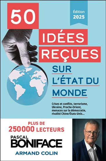 50 idées reçues sur l&#39;état du monde : crises et conflits, terrorisme, Ukraine, Proche-Orient, menaces sur la démocratie, rivalité Chine/États-Unis... Éd. 2025 - PASCAL BONIFACE