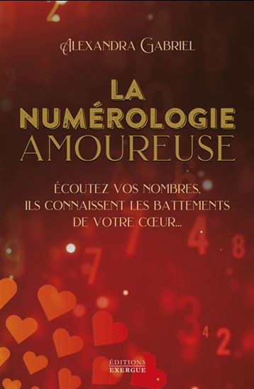 La Numérologie amoureuse : écoutez vos nombres, ils connaissent les battements de votre coeur - ALEXANDRA GABRIEL