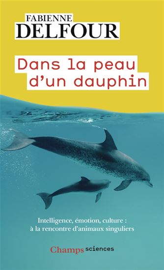Dans la peau d&#39;un dauphin : intelligence, émotions, culture... : À la rencontre d&#39;animaux singuliers - FABIENNE DELFOUR