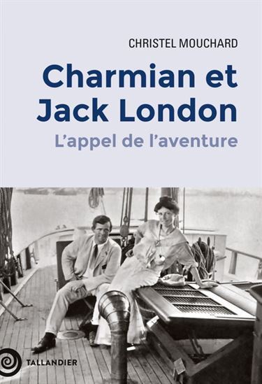 Charmian et Jack London : l&#39;appel de l&#39;aventure - CHRISTEL MOUCHARD