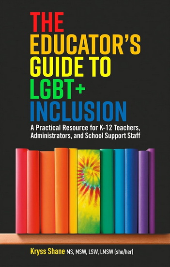 The Educator's Guide to LGBT+ Inclusion: A Practical Resource for K-12 Teachers, Administrators, and School Support Staff - KRYSS SHANE