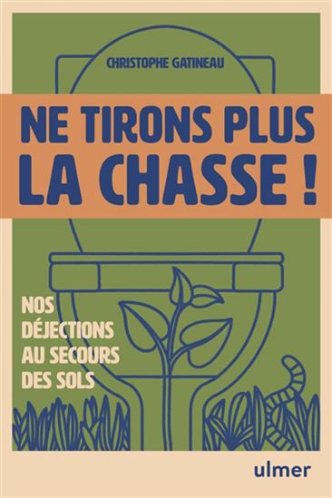 Ne tirons plus la chasse ! : humus, nos déjections au secours de nos sols : la solution oubliée pour réparer la terre - CHRISTOPHE GATINEAU