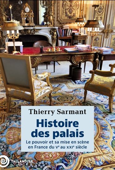 Histoire des palais : le pouvoir et sa mise en scène en France, Ve-XXIe siècle - THIERRY SARMANT