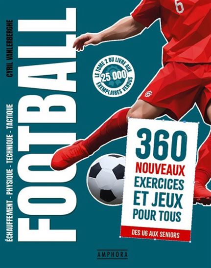 Football : 360 nouveaux exercices et jeux pour tous : de U6 aux seniors - CYRIL VANLERBERGHE