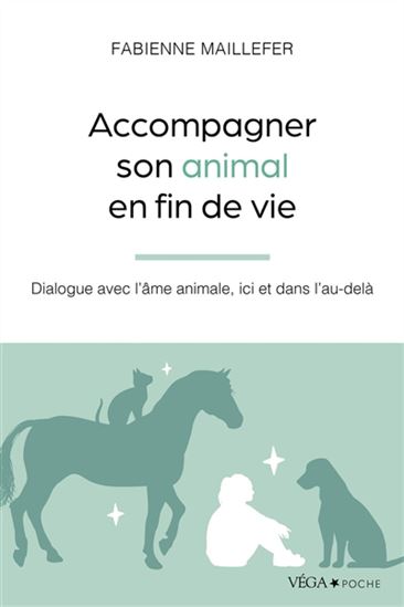 Accompagner son animal en fin de vie : dialogue avec l'âme animale, ici et dans l'au-delà N. éd. - FABIENNE MAILLEFER