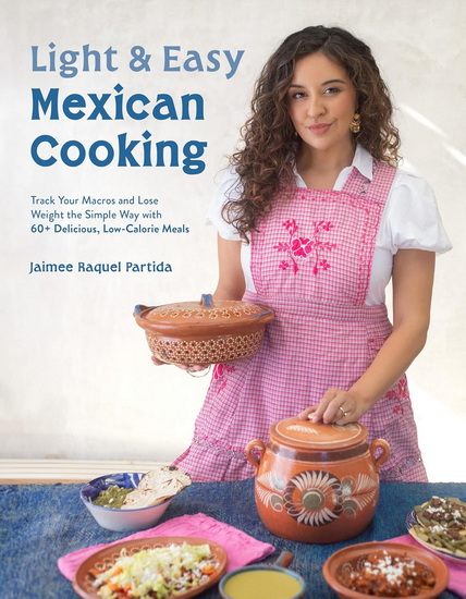 Light and Easy Mexican Cooking: Track Your Macros and Lose Weight the Simple Way with 60+ Delicious Low-Calorie Meals - JAIMEE RAQUEL PARTIDA