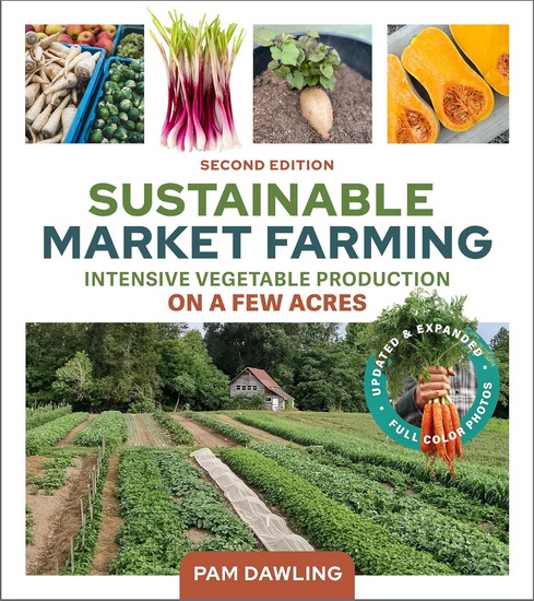Sustainable Market Farming, Second Edition: Intensive Vegetable Production on a Few Acres - PAM DAWLING