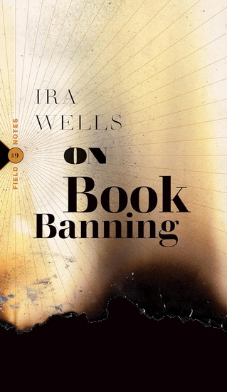On Book Banning :  Or, How the New Censorship Consensus Trivializes Art and Undermines Democracy - IRA WELLS