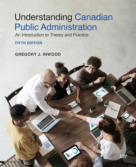 Understanding Canadian Public Administration: An Introduction to Theory and Practice, Fifth Edition - GREGORY J INWOOD