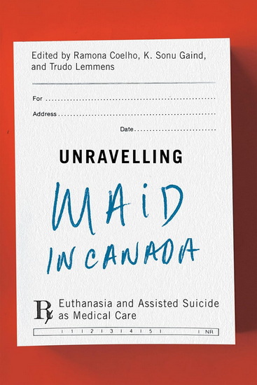 Unravelling MAiD in Canada: Euthanasia and Assisted Suicide as Medical Care - RAMONA COELHO - K SONU GAIND