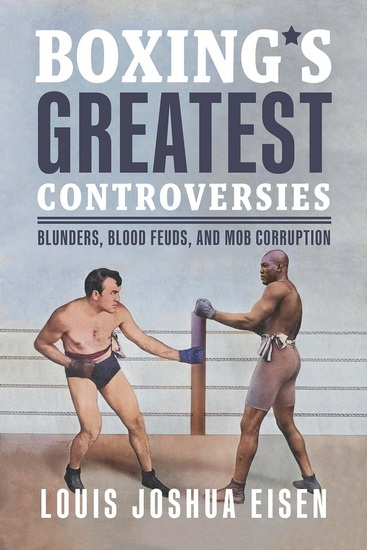 Boxing&#39;s Greatest Controversies: Blunders, Blood Feuds, and Mob Corruption - LOUIS JOSHUA EISEN