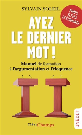Ayez le dernier mot ! : manuel de formation à l&#39;argumentation et l&#39;éloquence - SYLVAIN SOLEIL