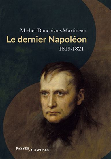 Le Dernier Napoléon : 1819-1821 - MICHEL DANCOISNE-MARTINEAU
