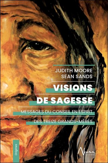 Visions de sagesse : messages du conseil en esprit des treize grands-mères - JUDITH MOORE - SEAN SANDS