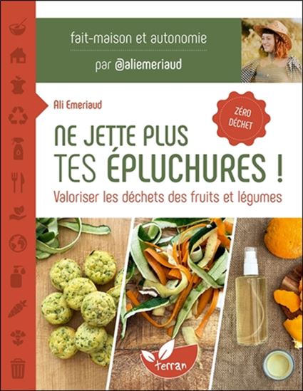 Ne jette plus tes épluchures ! : valoriser les déchets des fruits et légumes : Zéro déchet - ALI EMERIAUD