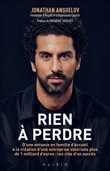 Rien à perdre - D&#39;une enfance en famille d&#39;accueil à la création d&#39;une entreprise valorisée plus d&#39;un milliard d&#39;euros : les clés d&#39;un succès - JONATHAN ANGUELOV