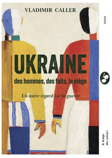 Ukraine : des hommes, des faits, le piège : Un autre regard sur la guerre - VLADIMIR CALLER