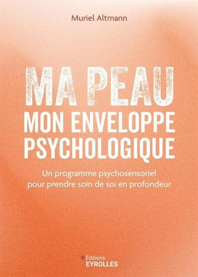 Ma peau, mon enveloppe psychologique : un programme psychosensoriel pour prendre soin de soi en profondeur - MURIEL ALTMANN