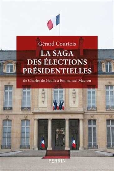 La Saga des élections présidentielles : de Charles de Gaulle à Emmanuel Macron - GÉRARD COURTOIS