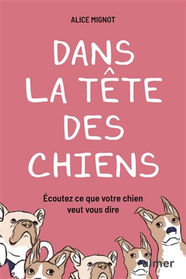 Dans la tête des chiens : écoutez ce que votre chien veut vous dire - ALICE MIGNOT