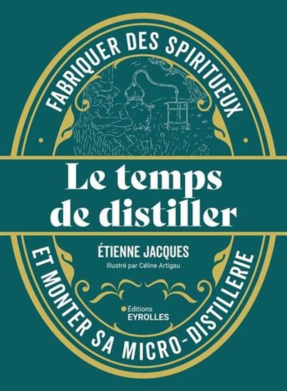 Le Temps de distiller : fabriquer des spiritueux et monter sa micro-distillerie - ETIENNE JACQUES - CÉLINE ARTIGAU