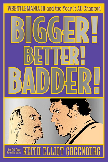 BIGGER! BETTER! BADDER!: WRESTLEMANIA III and the Year It All Changed - KEITH ELLIOT GREENBERG