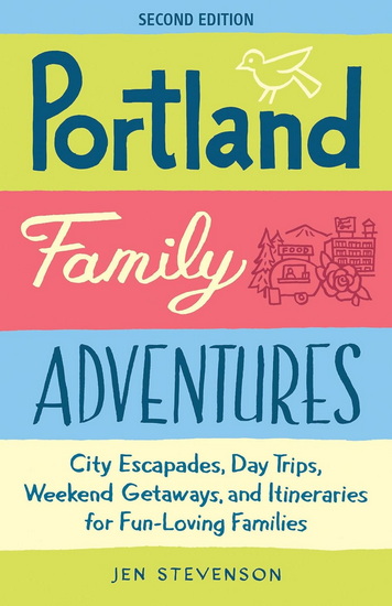 Portland Family Adventures (Second Edition): City Escapades, Day Trips, Weekend Getaways, and Itineraries for Fun-Loving Families - JEN STEVENSON