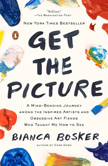 Get the Picture: A Mind-Bending Journey among the Inspired Artists and Obsessive Art Fiends Who Taught Me How to See - BIANCA BOSKER