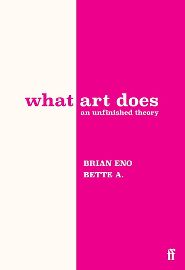 What Art Does: An Unfinished Theory - BETTE ADRIAANSE - BRIAN ENO
