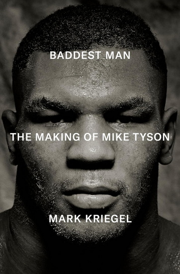 Baddest Man: The Making of Mike Tyson - MARK KRIEGEL