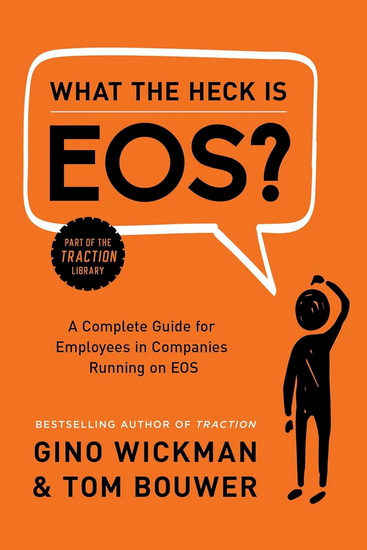 What the Heck Is EOS?: A Complete Guide for Employees in Companies Running on EOS - GINO WICKMAN