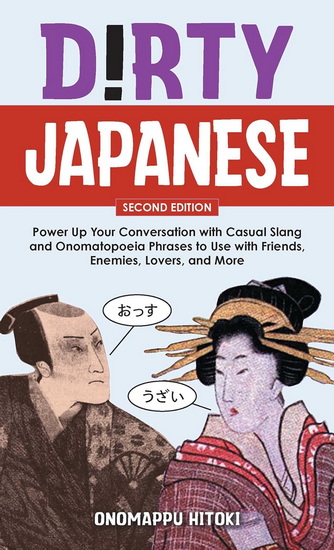 Dirty Japanese, Second Edition: Power Up Your Conversation with Casual Slang and Onomatopoeia Phrases to Use with Friends, Enemies, Lovers, and More - ONOMAPPU HITOKI