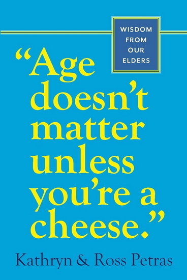 Age Doesn&#39;t Matter Unless You&#39;re a Cheese: Wisdom from Our Elders (Quote Book, Inspiration Book, Birthday Gift, Quotations) - KATHRYN PETRAS - ROSS PETRAS