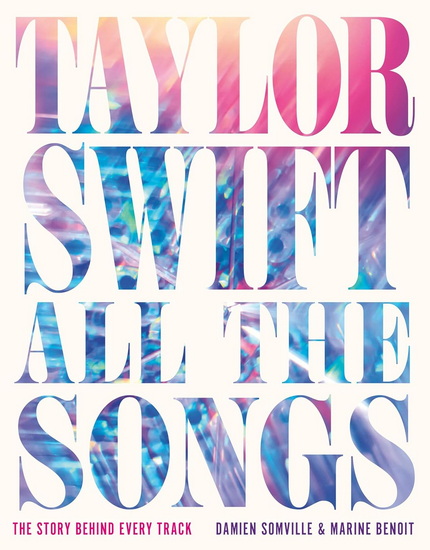 Taylor Swift All the Songs: The Story Behind Every Track - DAMIEN SOMVILLE