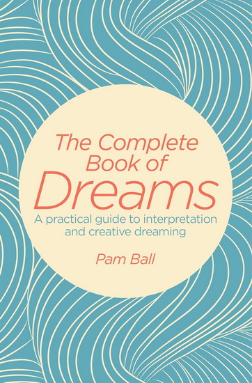 The Complete Book of Dreams: A Practical Guide to Interpretation and Creative Dreaming - PAMELA BALL