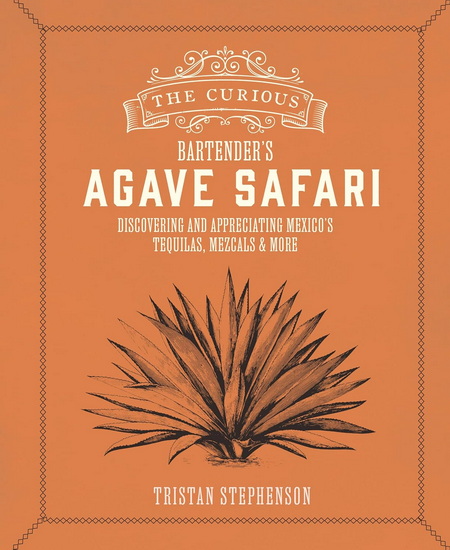 The Curious Bartender’s Agave Safari - TRISTAN STEPHENSON