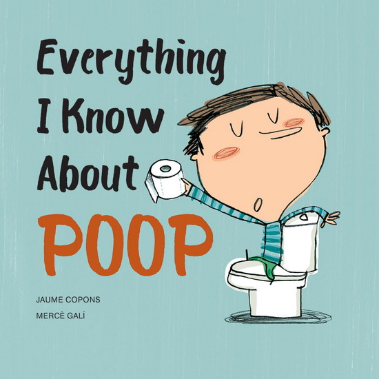 Everything I Know About Poop - JAUME COPONS - MERCÉ GALÍ