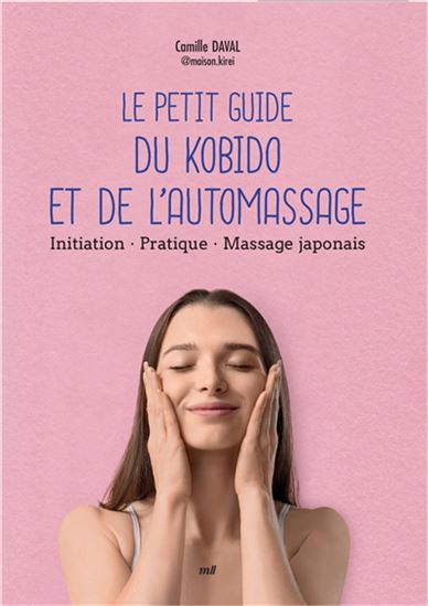 Le Petit guide du kobido et de l&#39;automassage : initiation, pratique, massage japonais - CAMILLE DAVAL