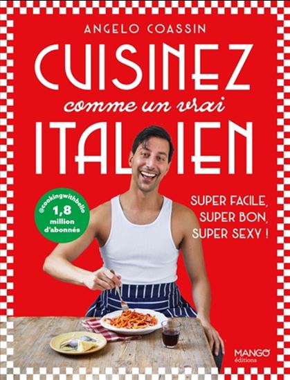 Cuisinez comme un vrai Italien : super facile, super bon, super sexy ! - ANGELO COASSIN