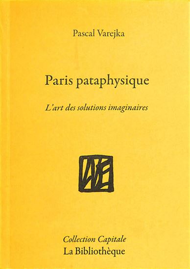 Paris pataphysique : l&#39;art des solutions imaginaires - PASCAL VAREJKA