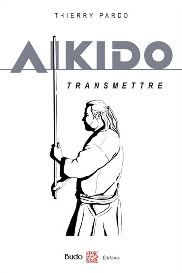 Aïkido : transmettre - THIERRY PARDO