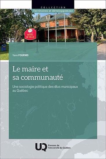 Le Maire et sa communauté: Une sociologie politique des élus municipaux au Québec - YANN FOURNIS