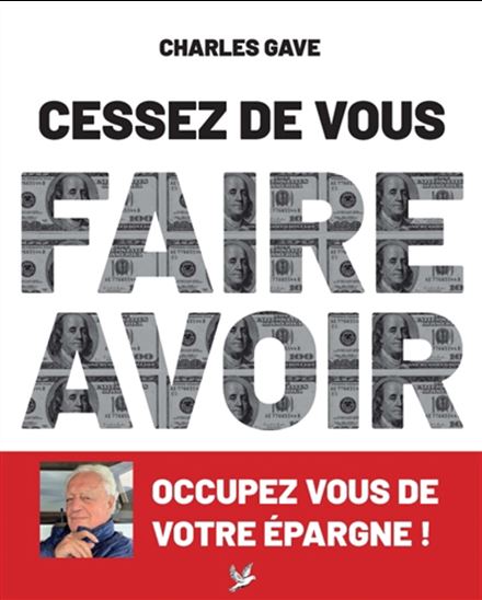 Cessez de vous faire avoir : occupez vous de votre épargne ! - CHARLES GAVE