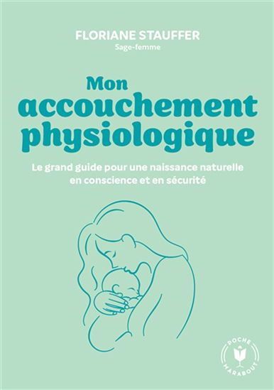 Mon accouchement physiologique : le grand guide pour une naissance naturelle en conscience et en sécurité - FLORIANE STAUFFER OBRECHT