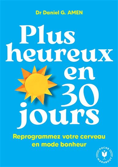 Plus heureux en 30 jours : reprogrammez votre cerveau en mode bonheur - DANIEL G AMEN