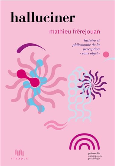 Halluciner : histoire et philosophie de la perception sans objet - MATHIEU FRÈREJOUAN