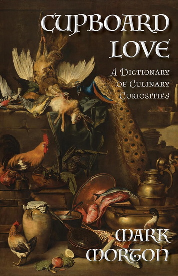 Cupboard Love: A Dictionary of Culinary Curiosities - MARK MORTON